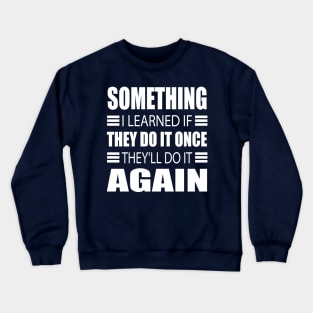 Something I learned about people If they do it once they ll do it again! Crewneck Sweatshirt